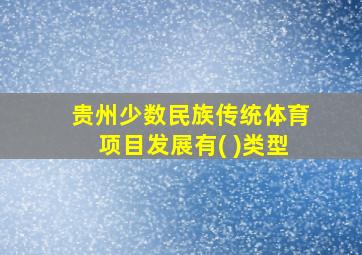 贵州少数民族传统体育项目发展有( )类型